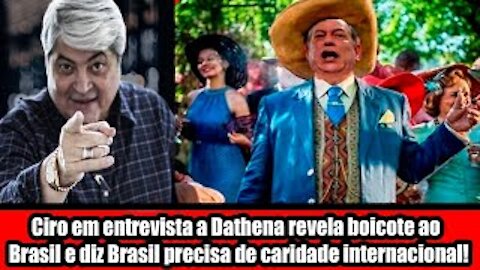 Ciro em entrevista a Dathena revela boicote ao brasil e diz Brasil precisa de caridade internacional