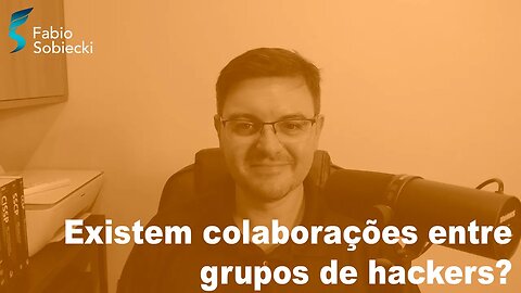 Existem colaborações entre grupos de hackers?