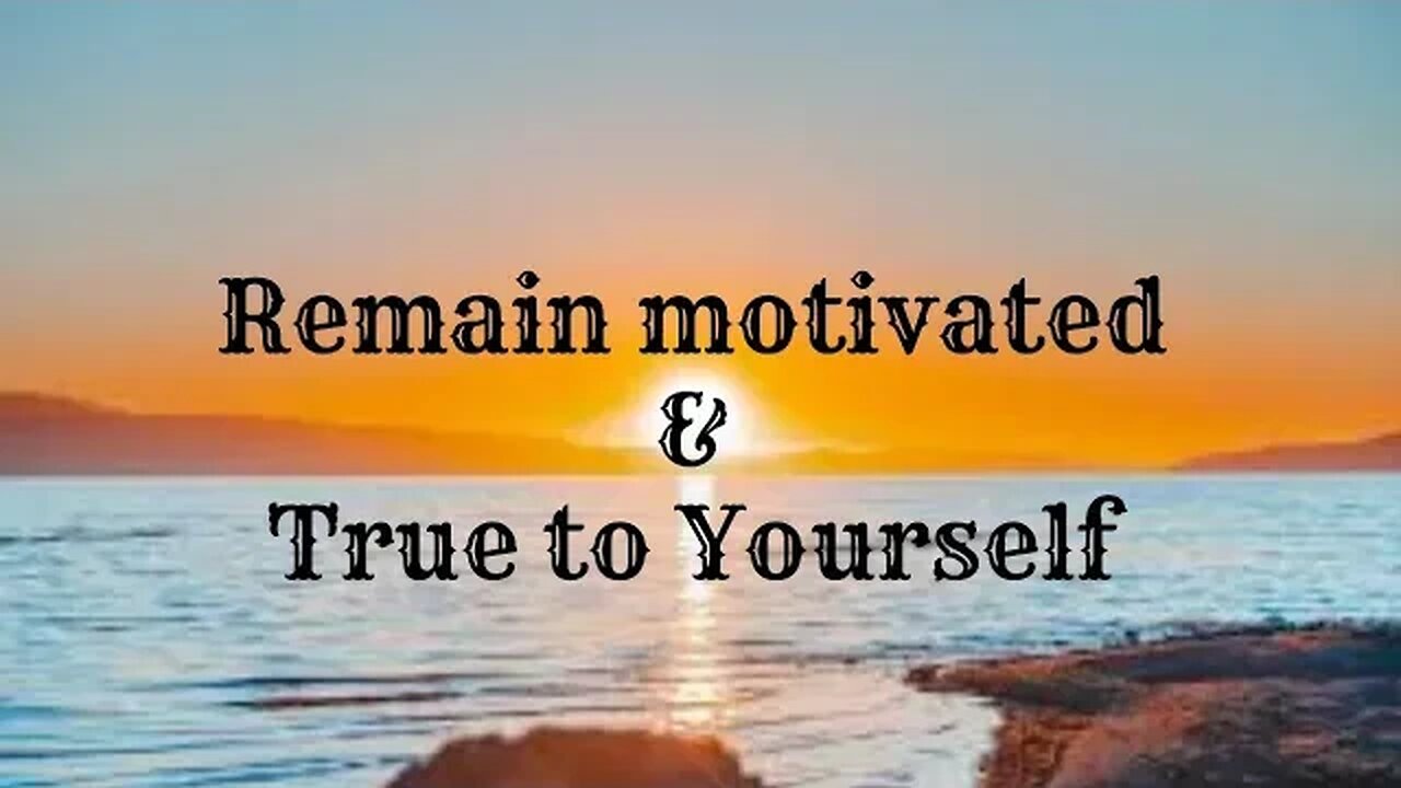 Remain motivated & True to Yourself