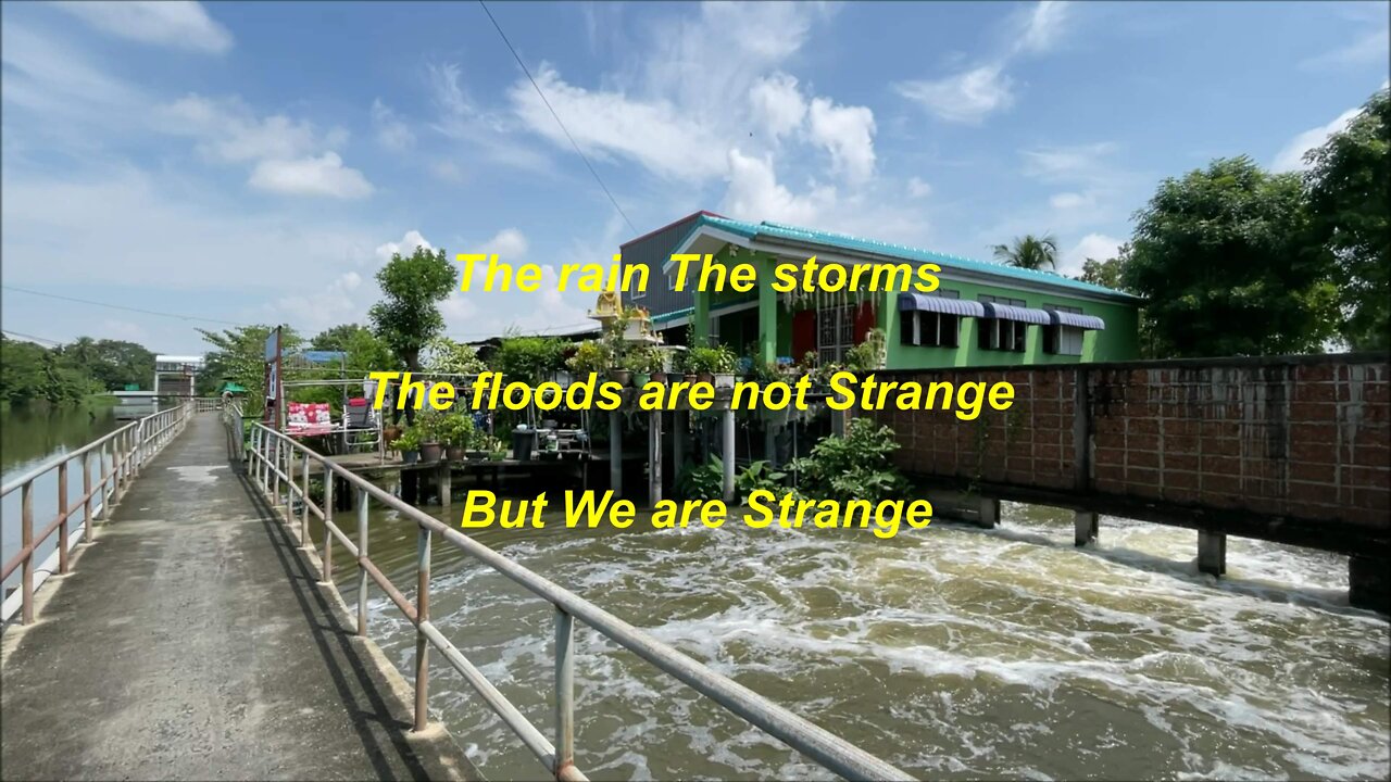 The Rain The storms The floods are not strange but we are