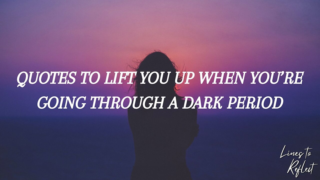 QUOTES TO LIFT YOU UP WHEN YOU’RE GOING THROUGH A DARK PERIOD | Lines to Reflect