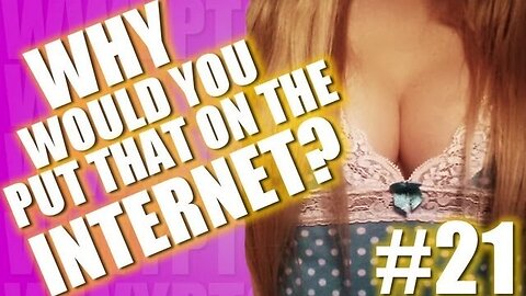 Why Would You Put That on the Internet? #21