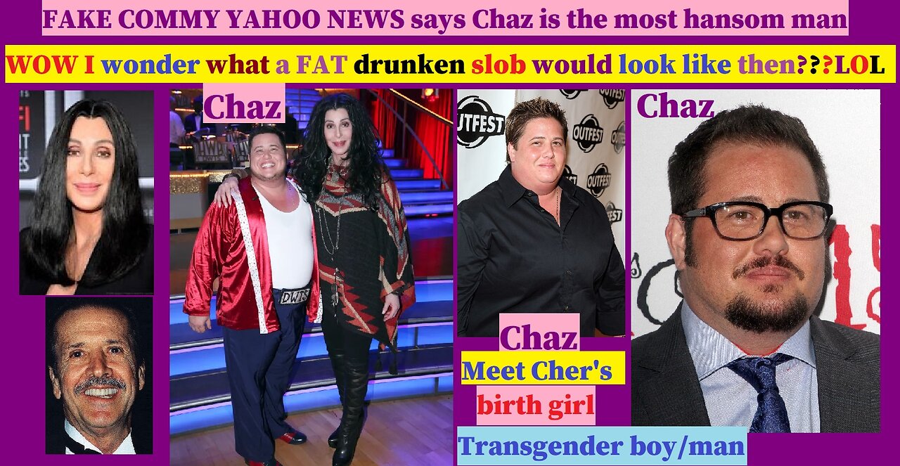 Cher Bono had a girl that transgendered her whole life! called Chaz. 55yrs of BLUBER