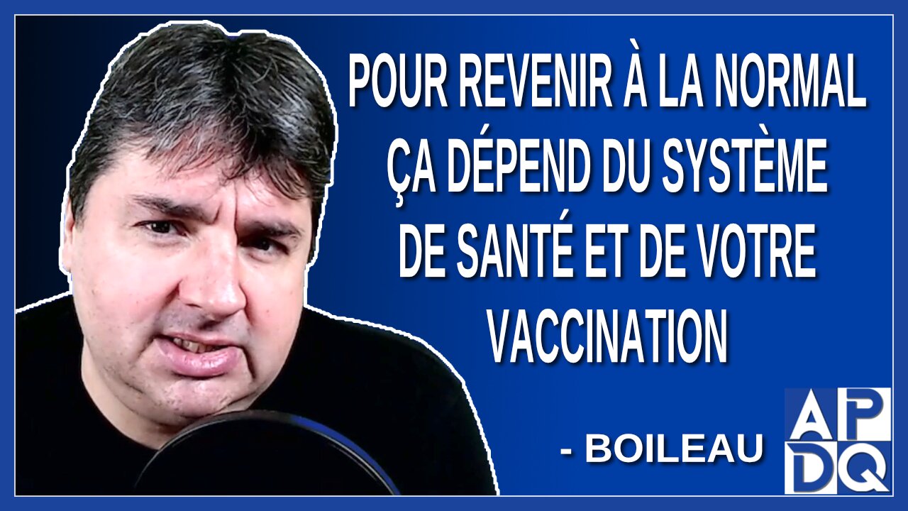 Pour revenir à la normal ça dépend du système de santé et de votre vaccination. Dit Boileau