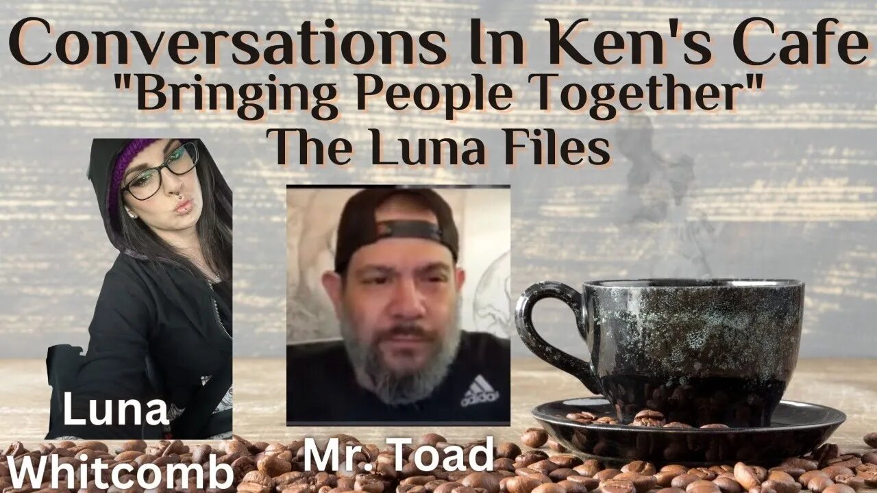 Conversations In Ken’s Café The Luna Files With Luna Whitcomb And Mr. Toad