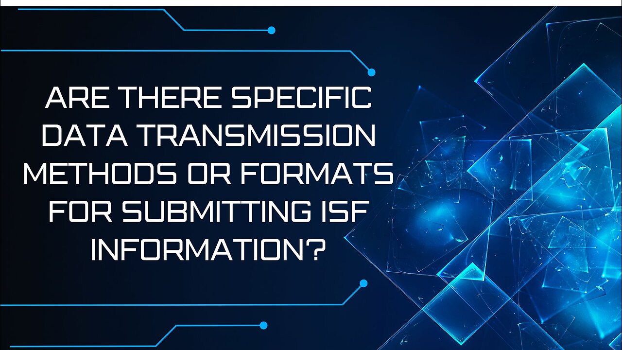 Are There Specific Data Transmission Methods Or Formats For Submitting ISF Information?