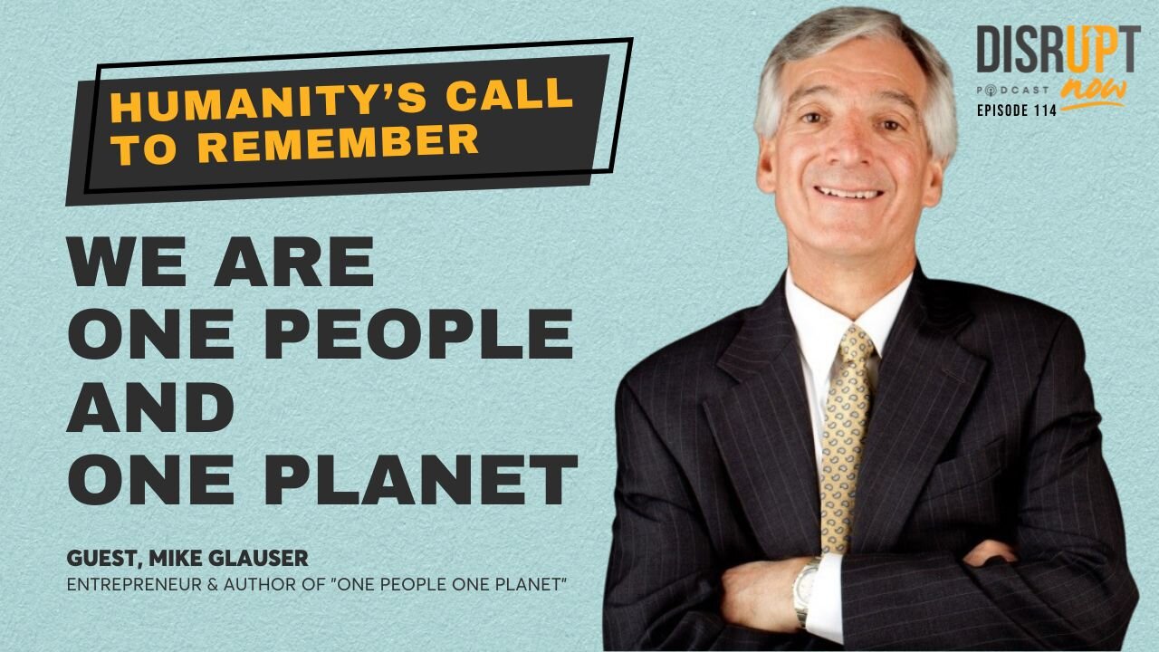 Disrupt Now Ep 114, Humanity’s Call to Remember That We Are One People and One Planet