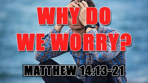 Why Do We Worry? - Matthew 14:13-21