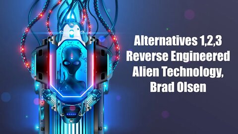 Alternatives 1,2,3, Reverse Engineered Alien Technology, Brad Olsen