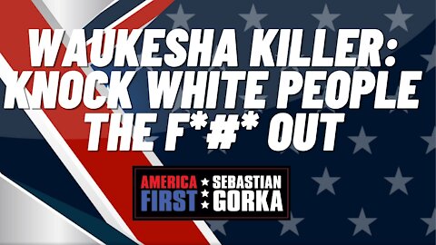 Waukesha Killer: Knock White People the F*#* Out. Sebastian Gorka on AMERICA First