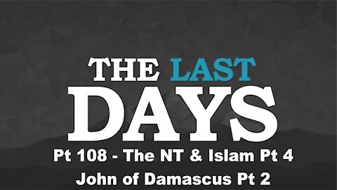 The NT & Islam Pt 4 - John of Damascus Pt 2 - The Last Days Pt 108