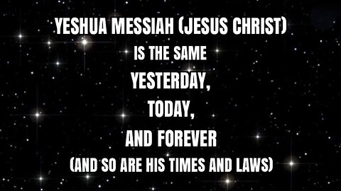 YESHUA MESSIAH (JESUS CHRIST) IS THE SAME YESTERDAY, TODAY, AND FOREVER (& SO ARE HIS TIMES & LAWS)