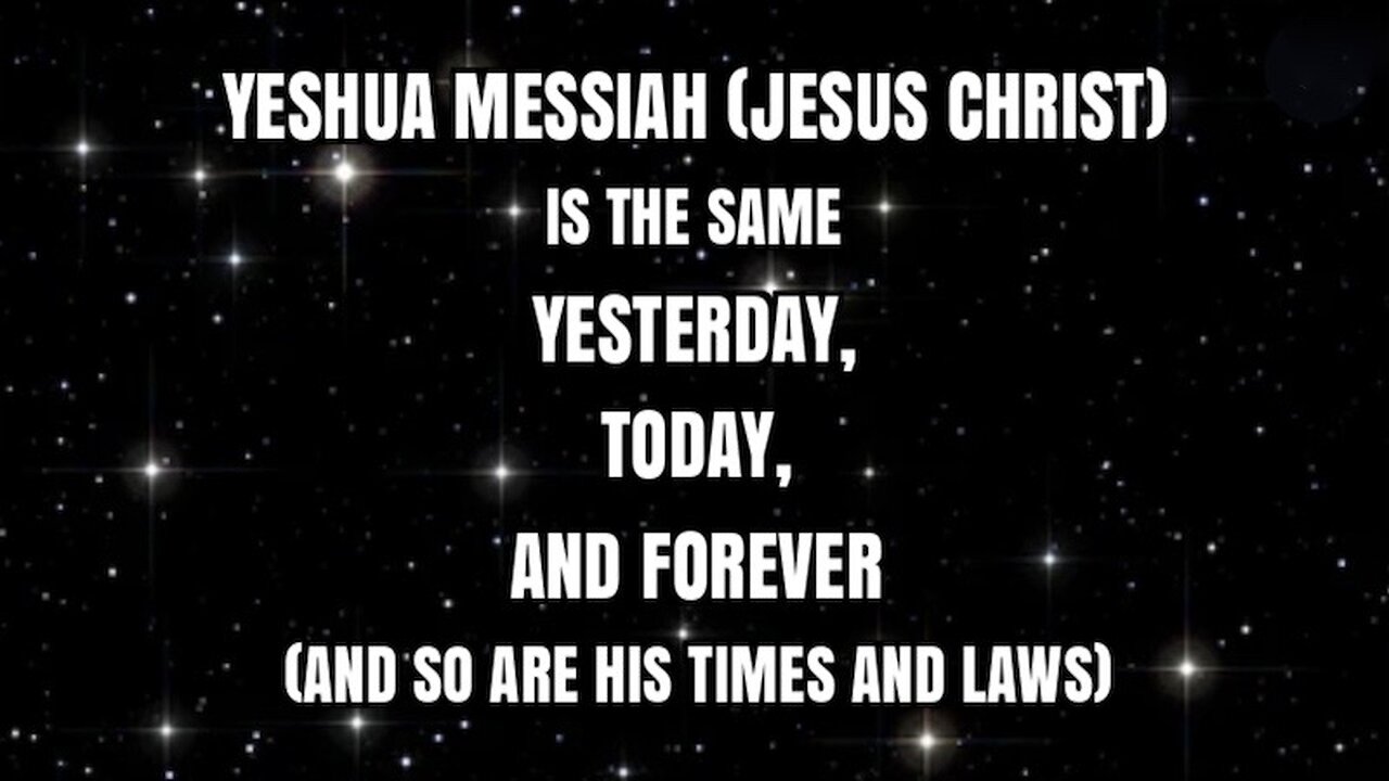 YESHUA MESSIAH (JESUS CHRIST) IS THE SAME YESTERDAY, TODAY, AND FOREVER (& SO ARE HIS TIMES & LAWS)