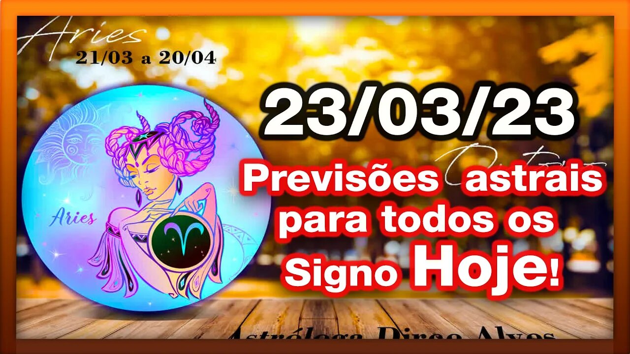 ♈ 𝐇𝐎𝐑Ó𝐒𝐂𝐎𝐏𝐎 𝐃𝐎 𝐃𝐈𝐀! [QUINTA] 23/03/𝟐𝟎𝟐3 |𝐓𝐎𝐃𝐎𝐒 𝐎𝐒 #𝐒𝐈𝐆𝐍𝐎𝐒 𝙋𝑹𝑬𝑽𝑰𝑺Õ𝑬𝑺 𝑨𝑺𝑻𝑹𝑨𝑰𝑺 |𝑫𝒊𝒓𝒄𝒆 𝑨𝒍𝒗𝒆𝒔