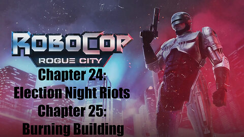 Robocop Rogue City Chapter 24: Election Night Riots and Chapter 25: Burning Building