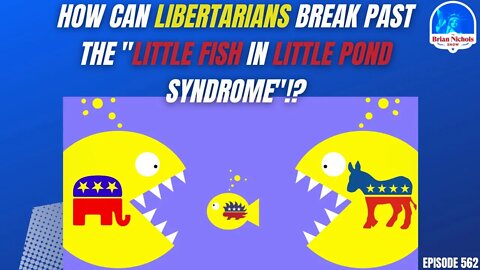 562: How Can Libertarians Break Past the "Little Fish in Little Pond Syndrome"!?