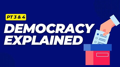 Democracy Explained Pt 3 & 4