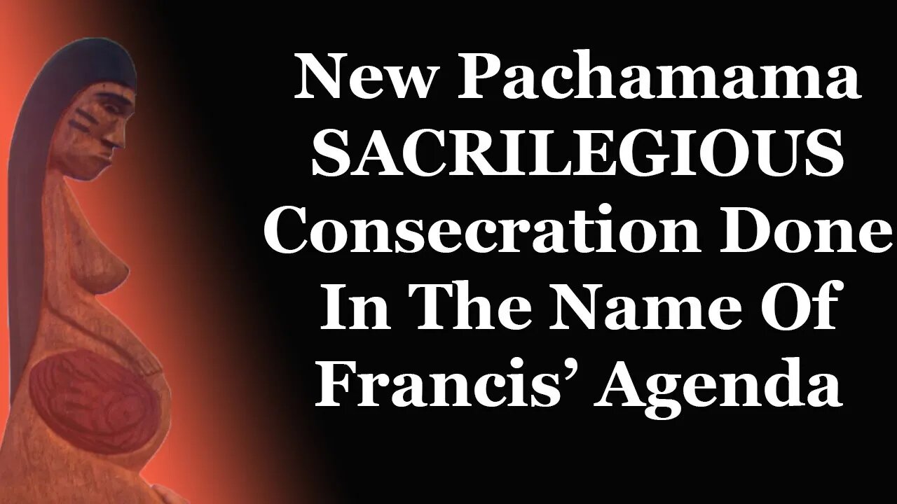 New Pachamama SACRILEGIOUS Consecration Done In The Name Of Francis' Agenda