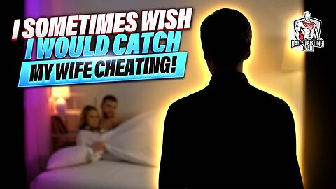 "I sometimes wish I would catch my wife cheating"