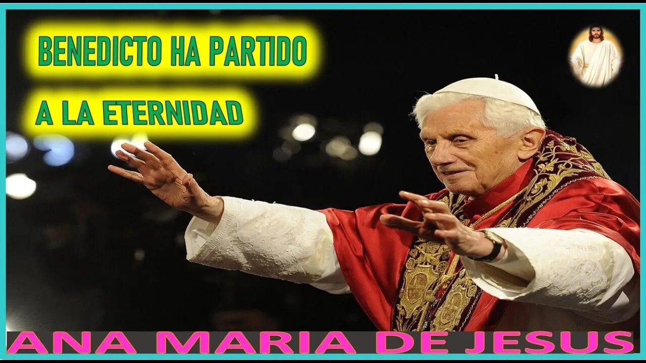 BENEDICTO HA PARTIDO A LA ETERNIDAD - MENSAJE DE JESUCRISTO REY A ANA MARIA DE JESUS