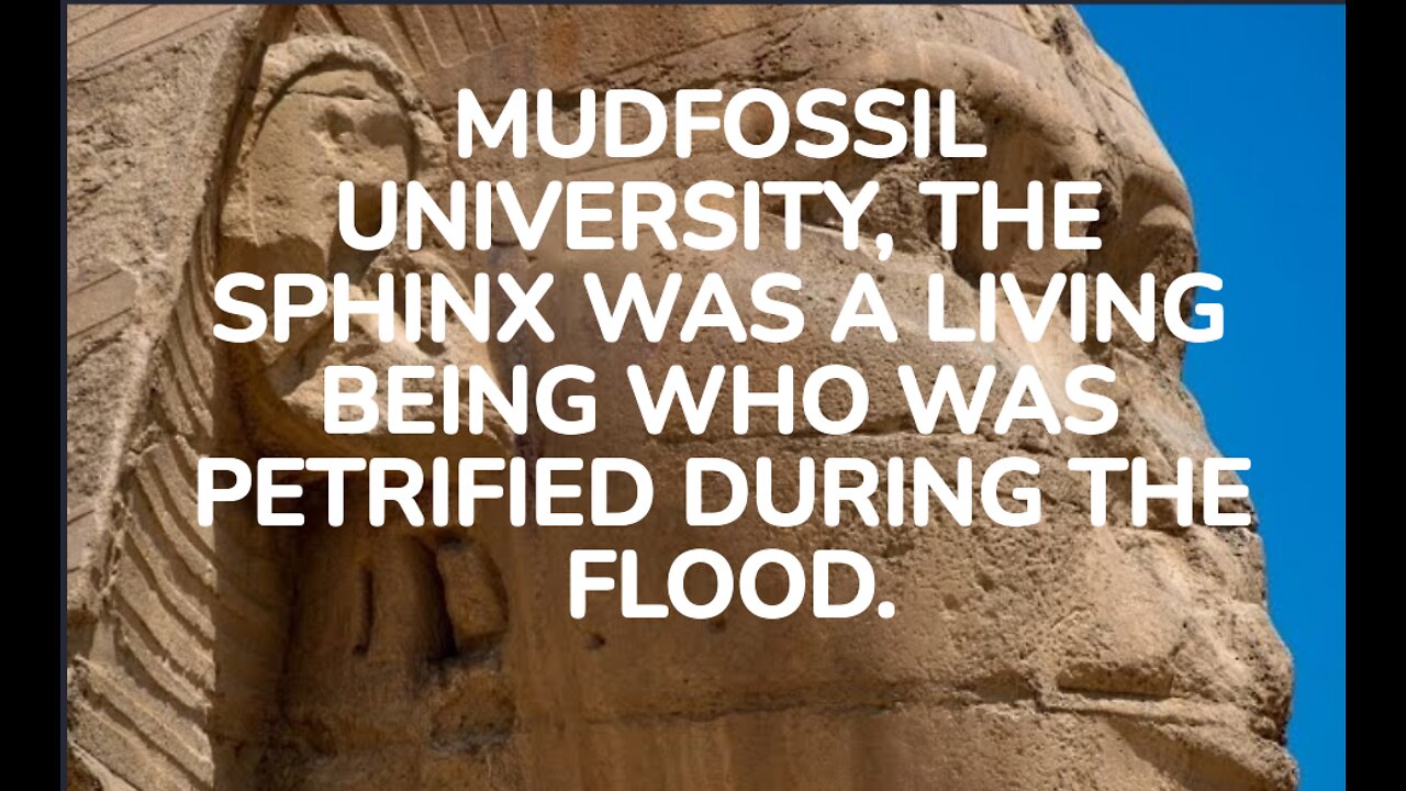 MUDFOSSIL UNIVERSITY, THE SPHINX WAS A LIVING BEING WHO WAS PETRIFIED.