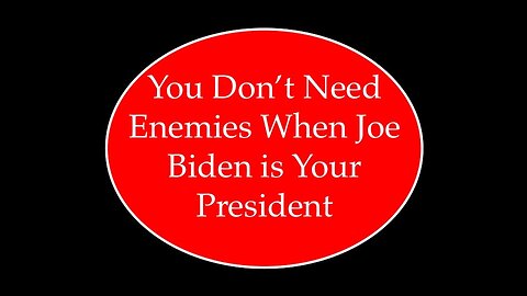 You Don't Need Enemies When Joe Biden is Your President