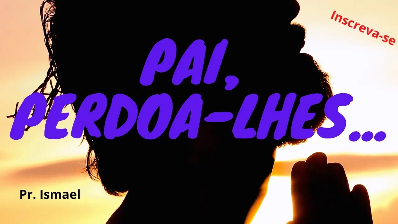 A Intercessão de Jesus: "Pai: Perdoa-lhes..."