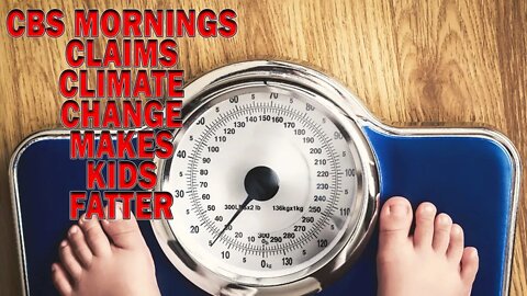 CBS Mornings Claims Climate Change Makes Kids Fatter