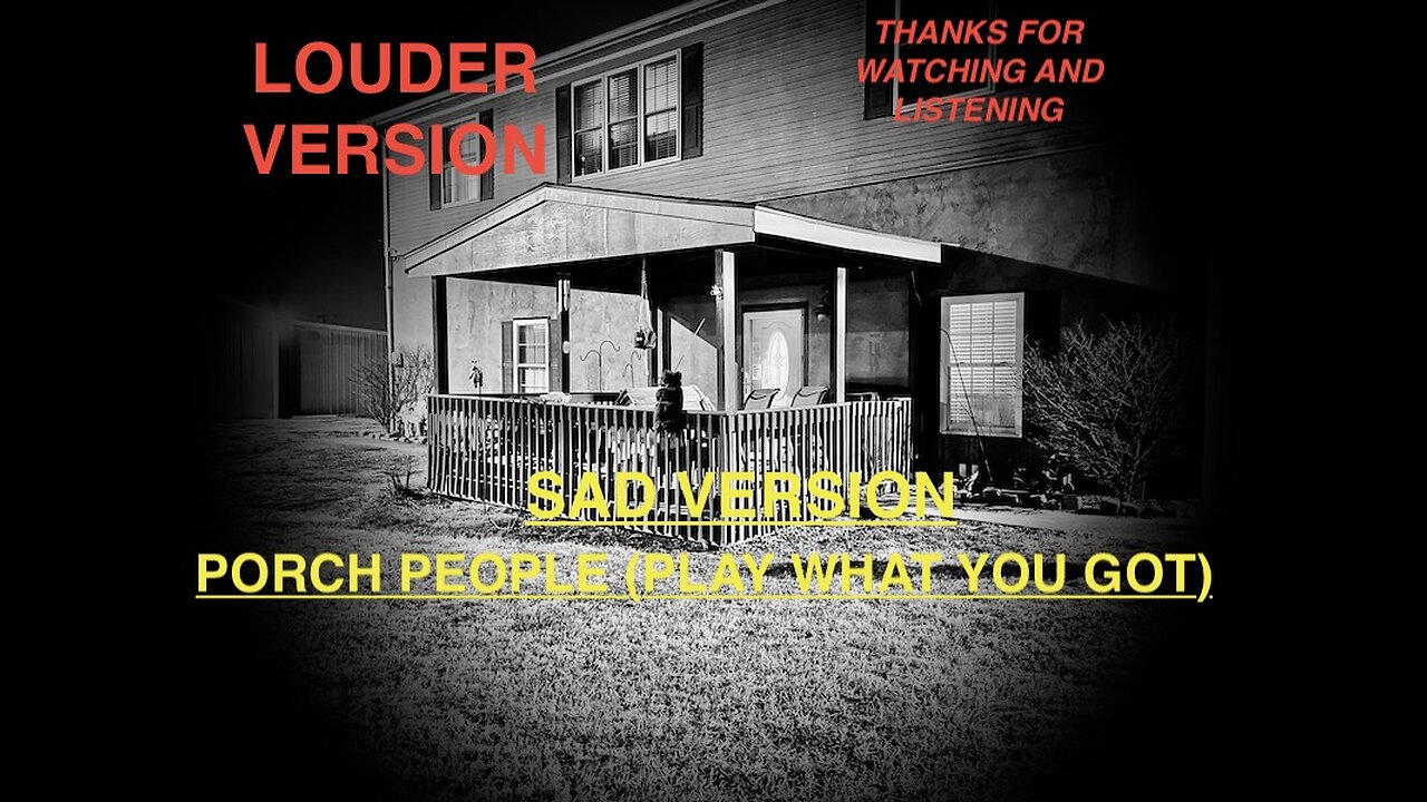 LOUDER AND SADDER VERSION OF PORCH PEOPLE (PLAY WHAT YOU GOT)