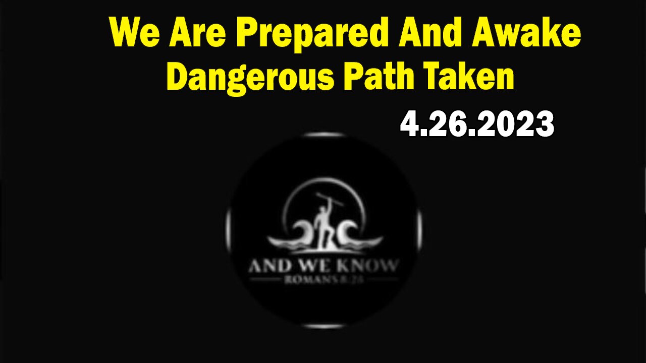 Situation Update 4.26.23 ~ We Are Prepared And Awake, Pieces Are Failing, Dangerous Path Taken! Pray