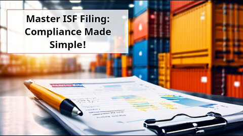 Mastering ISF Filing: Timing, Content, and Accuracy Explained!