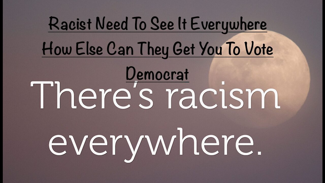 Racist Need To See It Everywhere How Else Can They Get You To Vote Democrat