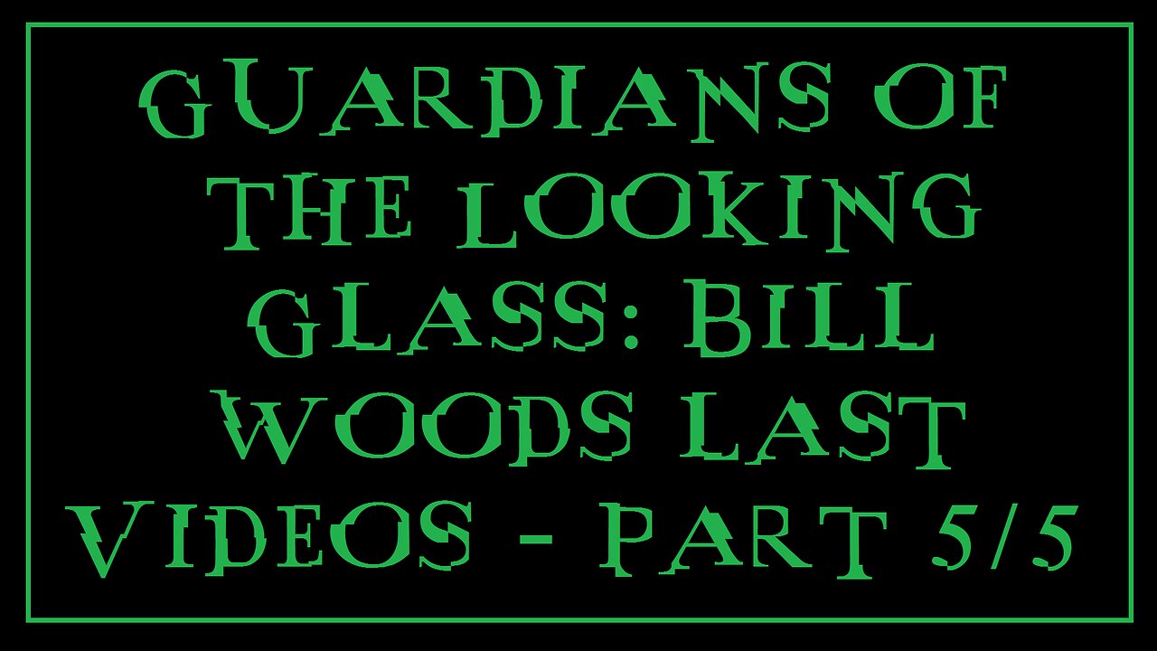 Guardians of the Looking Glass: Bill Woods last Videos - Part 5/5