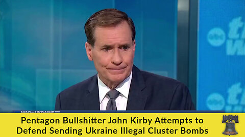 Pentagon Bullshitter John Kirby Attempts to Defend Sending Ukraine Illegal Cluster Bombs