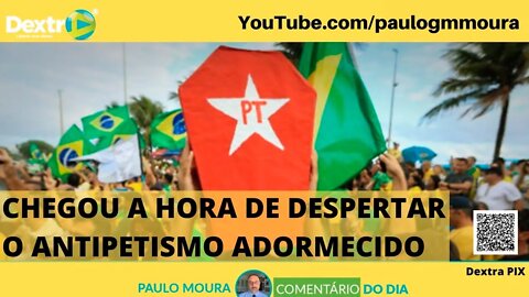 CHEGOU A HORA DE DESPERTAR O ANTIPETISMO ADORMECIDO