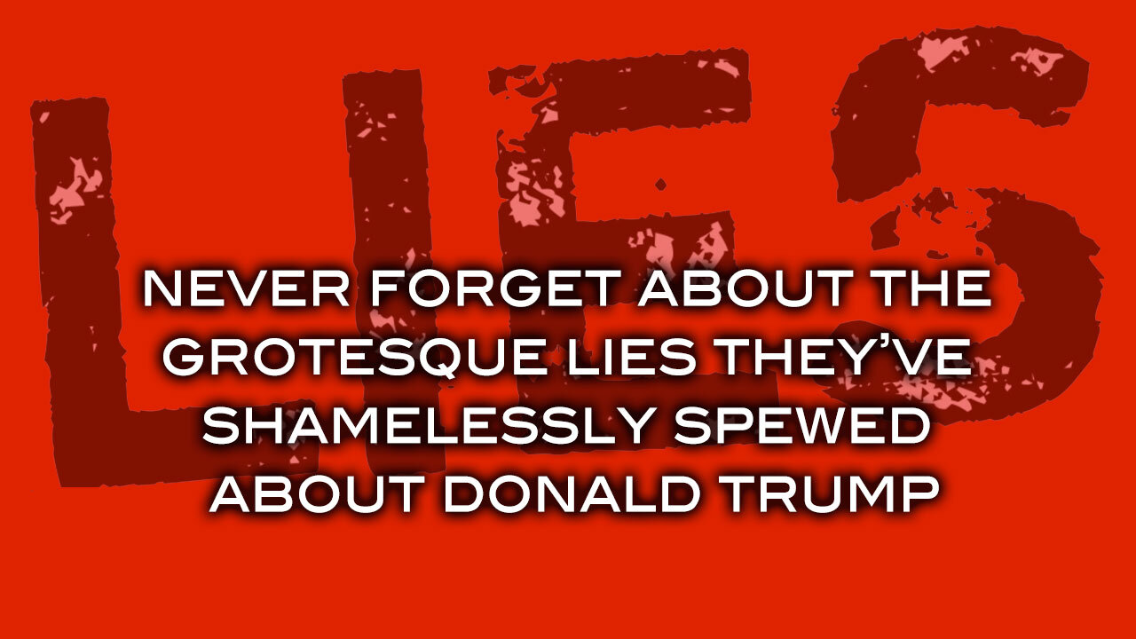 Never Forget About The Grotesque Lies They've Shamelessly Spewed About Donald Trump
