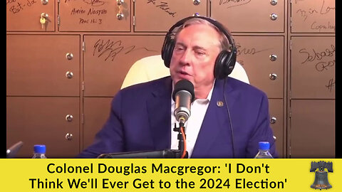 Colonel Douglas Macgregor: 'I Don't Think We'll Ever Get to the 2024 Election'