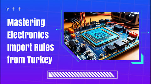 Title: Mastering Customs Regulations for Importing Electronics from Turkey