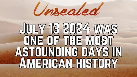 Unsealed (video): July 13 2024 was one of the most astounding days in American history