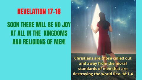 Rev. 17-18. SOON KINGDOM OF GOD WILL BREAK UP AND CONSUME ALL OF THE KINGDOMS OF MEN AGAIN DAN. 2:44; REV. 18:1-4!