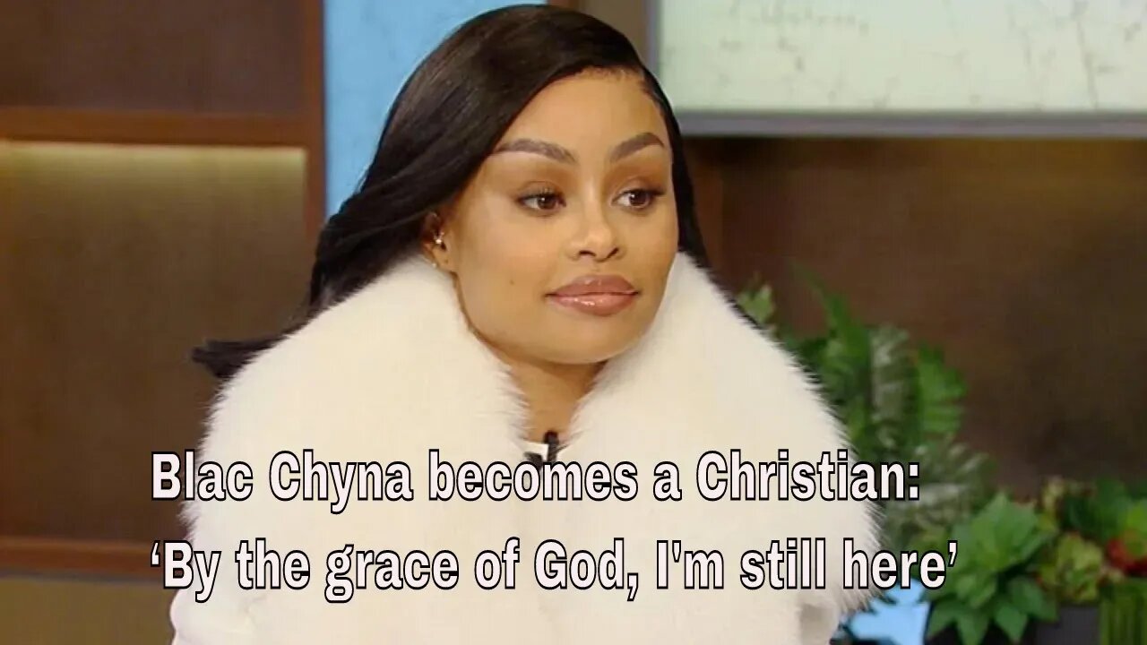 Blac Chyna becomes a Christian: ‘By the grace of God, I'm still here’