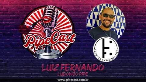 Luiz Fernando - Ludovico Pipe - PipeCast #11