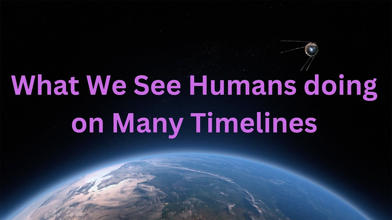What We See Humans Doing on Many Timelines ∞The 9D Arcturian Council, Channeled by Daniel Scranton