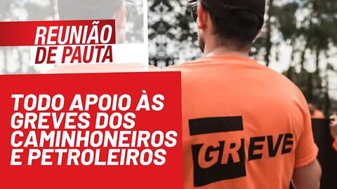 Todo apoio às greves dos caminhoneiros e dos petroleiros - Reunião de Pauta nº 823 - 27/10/21