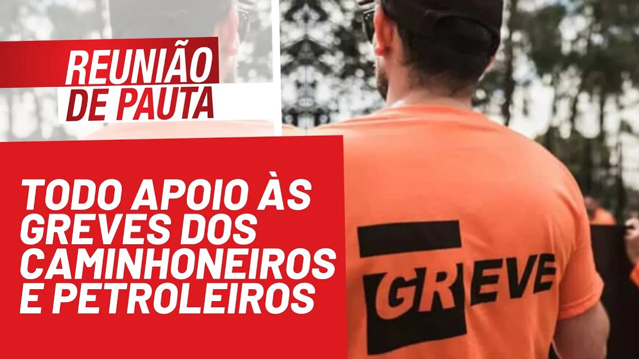 Todo apoio às greves dos caminhoneiros e dos petroleiros - Reunião de Pauta nº 823 - 27/10/21