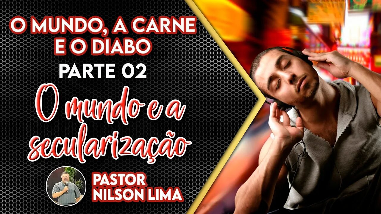 O mundo a Carne e o Diabo - Parte 2 - O mundo e a secularização - Pr. Nilson Lima #pregação