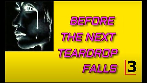 BEFORE THE NEXT TEARDROP FALLS - 3