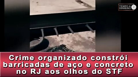 Crime organizado constrói barricadas de aço e concreto no RJ aos olhos do STF
