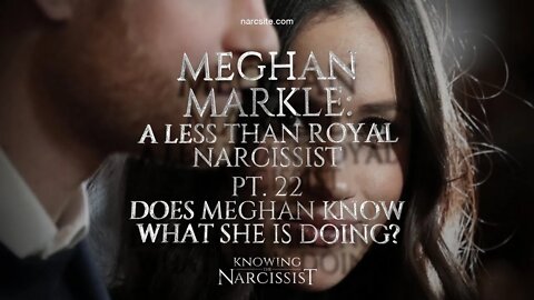 Meghan Markle : A Less Than Royal Narcissist : Part 22 : Does Meghan Know What She Is Doing?