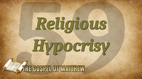 THE GOSPEL OF MATTHEW Part 59: Religious Hypocrisy